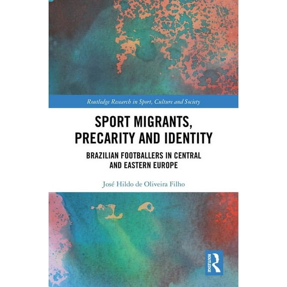 Routledge Research in Sport, Culture and Sport Migrants, Precarity and Identity: Brazilian Footballers in Central and Eastern Europe, (Hardcover)
