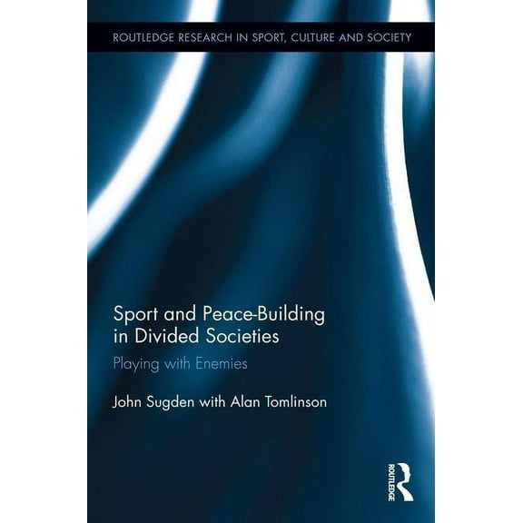 Routledge Research in Sport, Culture and Sport and Peace-Building in Divided Societies: Playing with Enemies, (Hardcover)