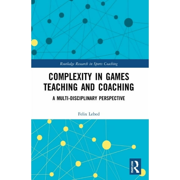 Routledge Research in Sports Coaching Complexity in Games Teaching and Coaching: A Multi-Disciplinary Perspective, (Paperback)