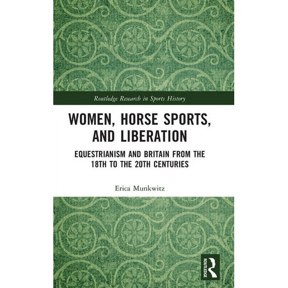 Routledge Research in Sports History Women, Horse Sports and Liberation: Equestrianism and Britain from the 18th to the 20th Centuries, (Hardcover)