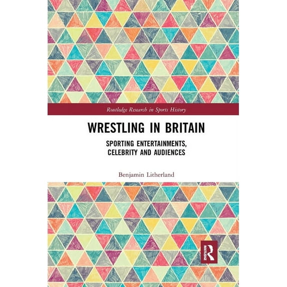 Routledge Research in Sports History Wrestling in Britain: Sporting Entertainments, Celebrity and Audiences, (Paperback)