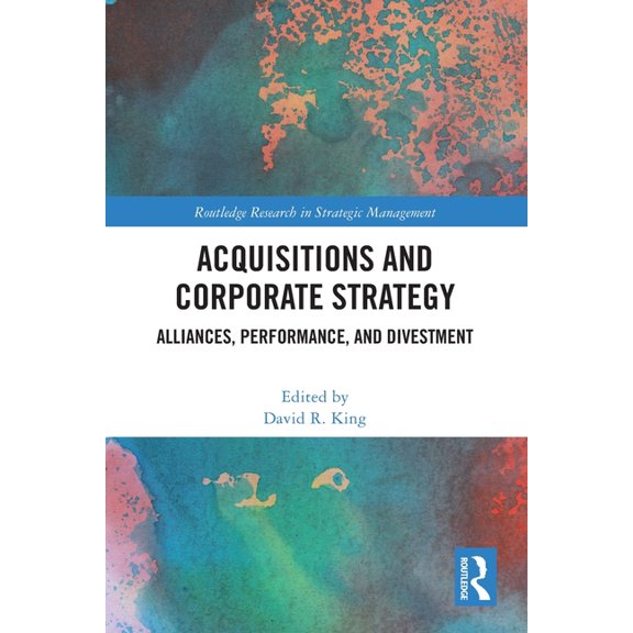 Routledge Research in Strategic Manageme Acquisitions and Corporate Strategy: Alliances, Performance, and Divestment, (Paperback)