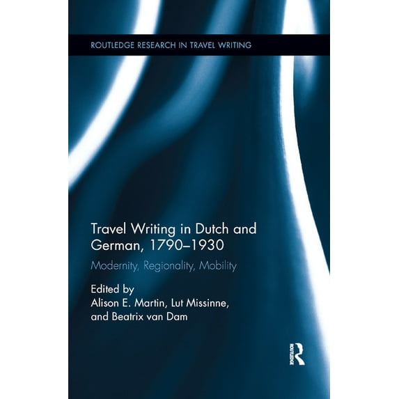 Routledge Research in Travel Writing Travel Writing in Dutch and German, 1790-1930: Modernity, Regionality, Mobility, (Paperback)