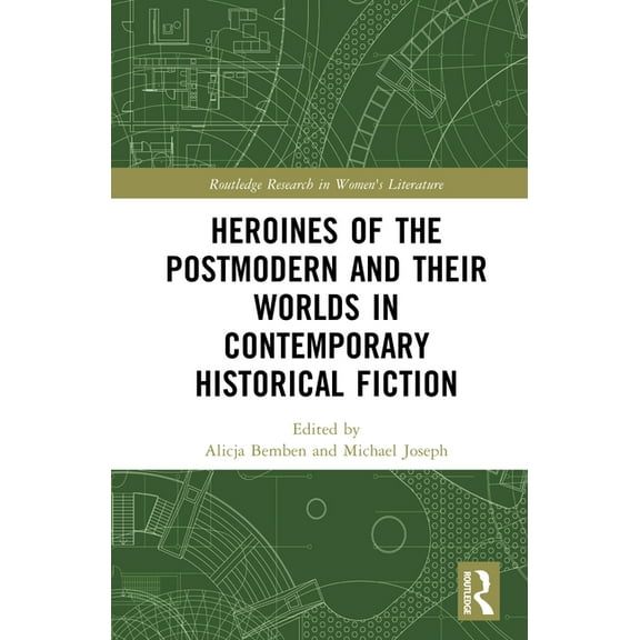 Routledge Research in Women's Liter Heroines of the Postmodern and their Worlds in Contemporary Historical Fiction, (Hardcover)