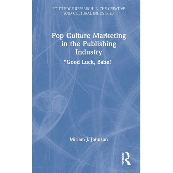 Routledge Research in the Creative and C Pop Culture Marketing in the Publishing Industry: "Good Luck, Babe!", (Hardcover)
