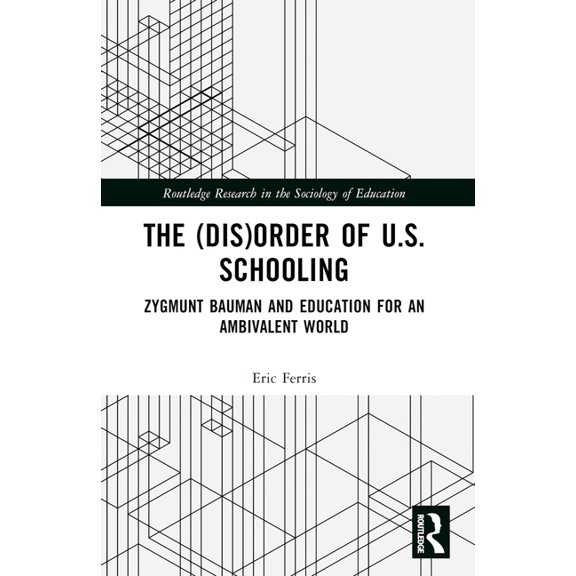 Routledge Research in the Sociology of E The (Dis)Order of U.S. Schooling: Zygmunt Bauman and Education for an Ambivalent World, (Paperback)
