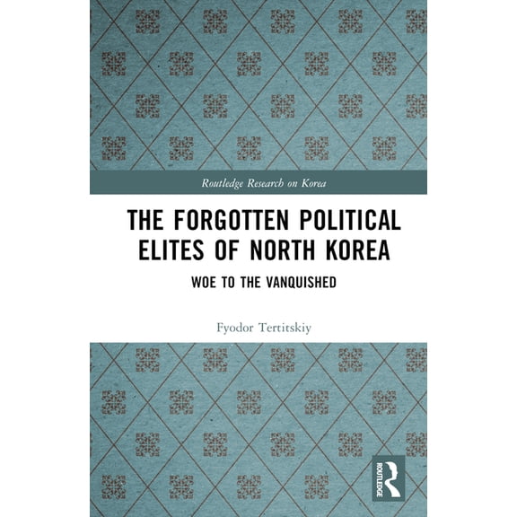 Routledge Research on Korea The Forgotten Political Elites of North Korea: Woe to the Vanquished, (Hardcover)