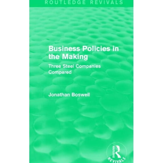 Routledge Revivals Business Policies in the Making (Routledge Revivals): Three Steel Companies Compared, (Hardcover)