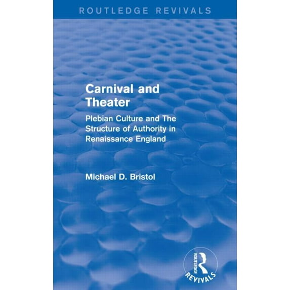Routledge Revivals Carnival and Theater (Routledge Revivals): Plebian Culture and The Structure of Authority in Renaissance England, (Paperback)