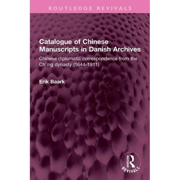 Routledge Revivals Catalogue of Chinese Manuscripts in Danish Archives: Chinese diplomatic correspondence from the Ch'ing dynasty (1644-191, (Paperback)