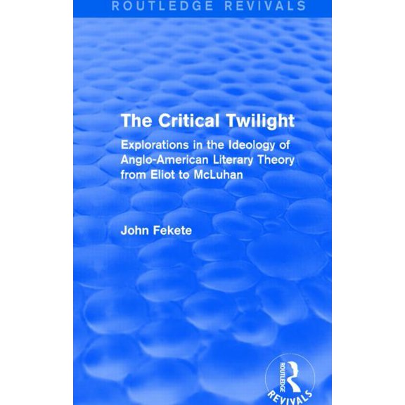 Routledge Revivals The Critical Twilight (Routledge Revivals): Explorations in the Ideology of Anglo-American Literary Theory from Eliot to, (Paperback)