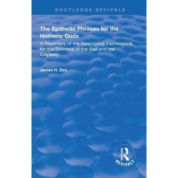 Routledge Revivals The Epithetic Phrases for the Homeric Gods: A Repertory of the Descriptive Expressions of the Divinities of the Iliad an, (Paperback)