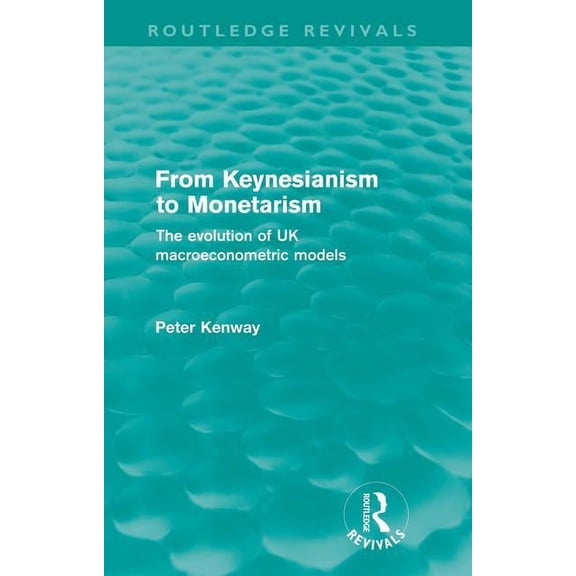 Routledge Revivals From Keynesianism to Monetarism (Routledge Revivals): The evolution of UK macroeconometric models, (Paperback)