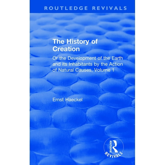 Routledge Revivals The History of Creation: Or the Development of the Earth and its Inhabitants by the Action of Natural Causes, Volume 1, (Paperback)