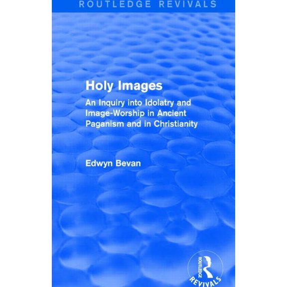 Routledge Revivals Holy Images (Routledge Revivals): An Inquiry into Idolatry and Image-Worship in Ancient Paganism and in Christianity, (Hardcover)