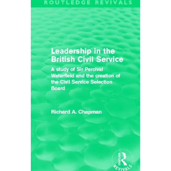 Routledge Revivals Leadership in the British Civil Service (Routledge Revivals): A study of Sir Percival Waterfield and the creation of the, (Paperback)
