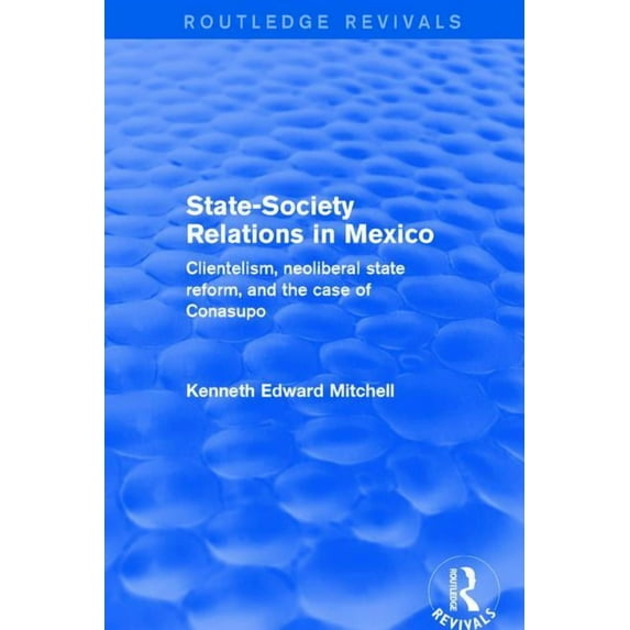 Routledge Revivals Revival: State-Society Relations in Mexico (2001): Clientelism, Neoliberal State Reform, and the Case of Conasupo, (Hardcover)