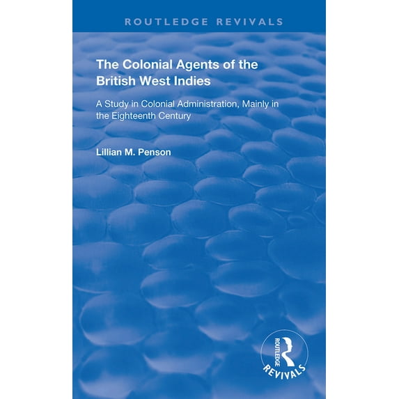 Routledge Revivals The Colonial Agents of the British West Indies: A Study in Colonial Administration Mainly in the Eighteenth Century, (Paperback)