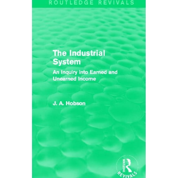 Routledge Revivals The Industrial System (Routledge Revivals): An Inquiry into Earned and Unearned Income, (Paperback)