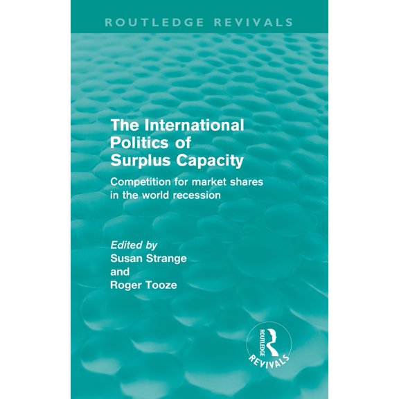 Routledge Revivals The International Politics of Surplus Capacity (Routledge Revivals): Competition for Market Shares in the World Recessio, (Paperback)