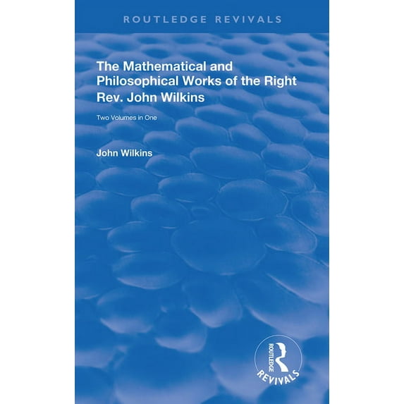 Routledge Revivals The Mathematical and Philosophical Works of the Right Rev. John Wilkins, (Hardcover)