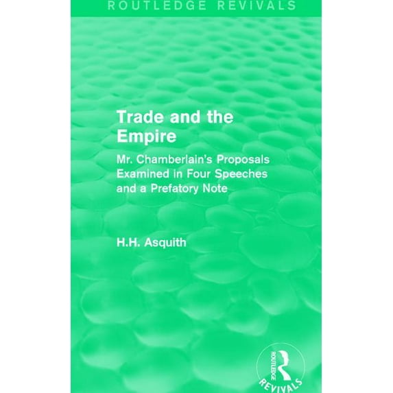 Routledge Revivals: Trade and the Empire (1903): Mr. Chamberlain's Proposals Examined in Four Speeches and a Prefatory N, (Paperback)