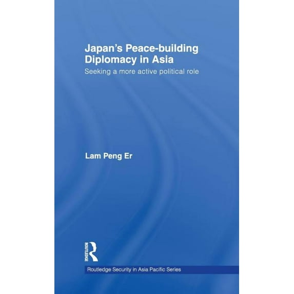 Routledge Security in Asia Pacific Japan's Peace-Building Diplomacy in Asia: Seeking a More Active Political Role, Book 11, (Hardcover)