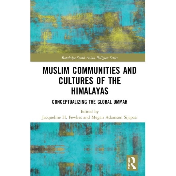 Routledge South Asian Religion Muslim Communities and Cultures of the Himalayas: Conceptualizing the Global Ummah, (Hardcover)