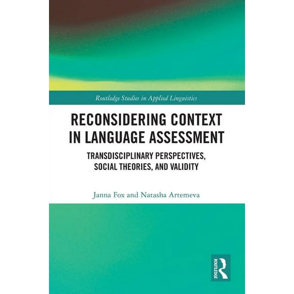 Routledge Studies in Applied Linguistics Reconsidering Context in Language Assessment: Transdisciplinary Perspectives, Social Theories, and Validity, (Paperback)
