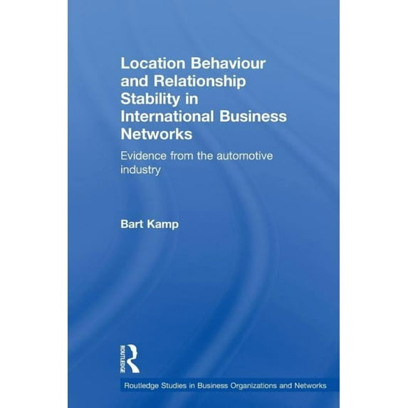 Routledge Studies in Business Organizati Location Behaviour and Relationship Stability in International Business Networks: Evidence from the Automotive Industry, (Paperback)