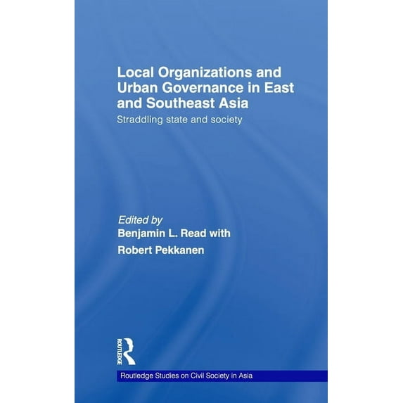 Routledge Studies on Civil Society in As Local Organizations and Urban Governance in East and Southeast Asia: Straddling state and society, (Hardcover)