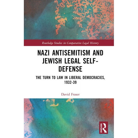 Routledge Studies in Comparative Legal H Nazi Antisemitism and Jewish Legal Self-Defense: The Turn to Law in Liberal Democracies, 1932-39, (Hardcover)