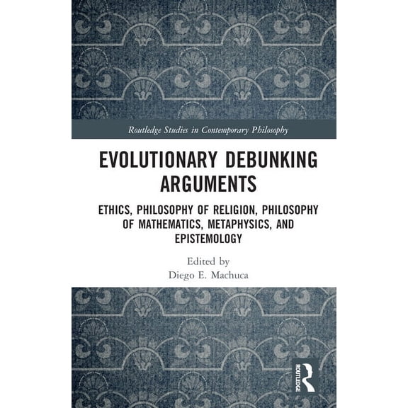 Routledge Studies in Contemporary Philos Evolutionary Debunking Arguments: Ethics, Philosophy of Religion, Philosophy of Mathematics, Metaphysics, and Epistemolo, (Hardcover)