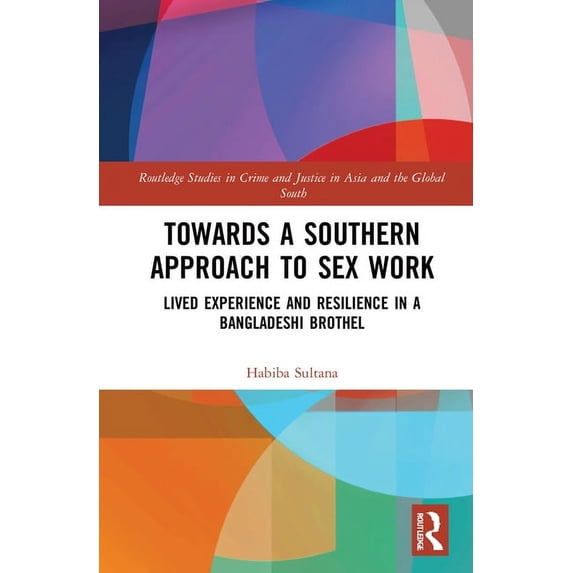 Routledge Studies in Crime and Justice i Towards a Southern Approach to Sex Work: Lived Experience and Resilience in a Bangladeshi Brothel, (Hardcover)