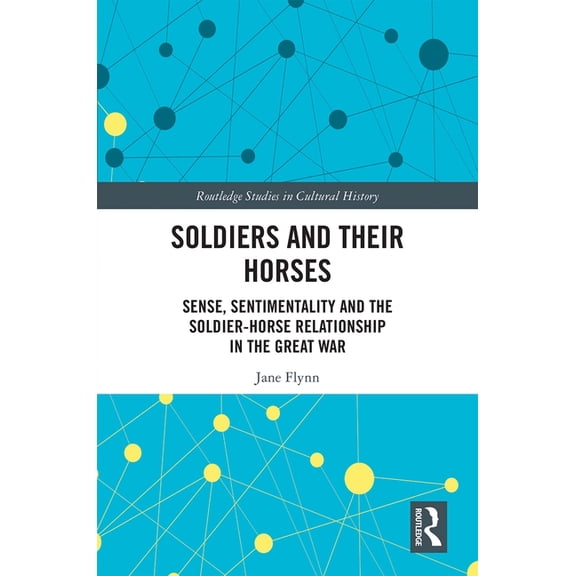 Routledge Studies in Cultural History Soldiers and Their Horses: Sense, Sentimentality and the Soldier-Horse Relationship in The Great War, (Hardcover)