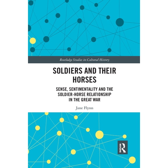 Routledge Studies in Cultural History Soldiers and Their Horses: Sense, Sentimentality and the Soldier-Horse Relationship in The Great War, (Paperback)
