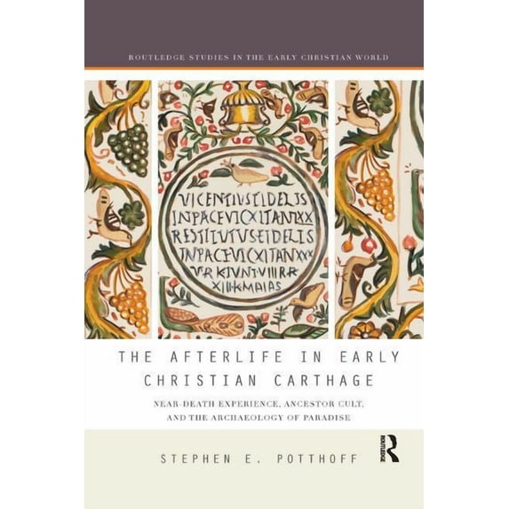 Routledge Studies in the Early Christian The Afterlife in Early Christian Carthage: Near-Death Experiences, Ancestor Cult, and the Archaeology of Paradise, (Paperback)