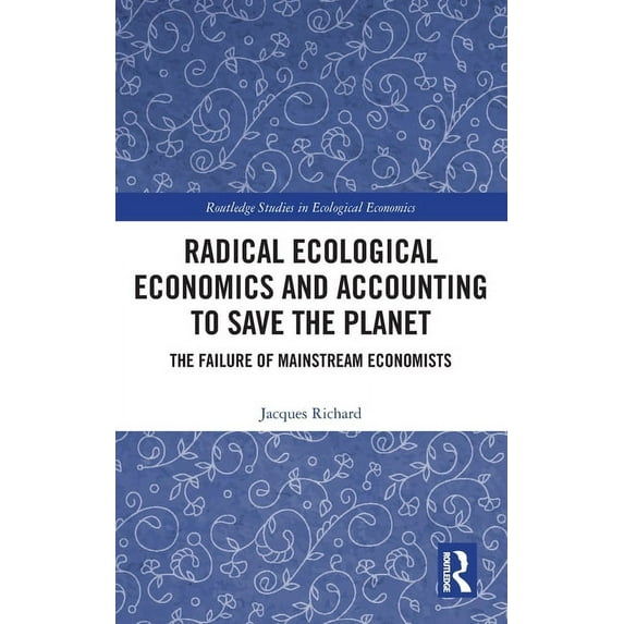 Routledge Studies in Ecological Economic Radical Ecological Economics and Accounting to Save the Planet: The Failure of Mainstream Economists, (Hardcover)