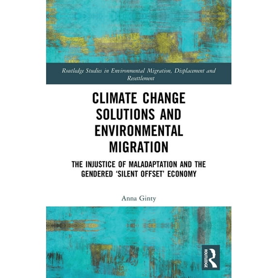 Routledge Studies in Environmental Migra Climate Change Solutions and Environmental Migration: The Injustice of Maladaptation and the Gendered 'Silent Offset' Ec, (Paperback)