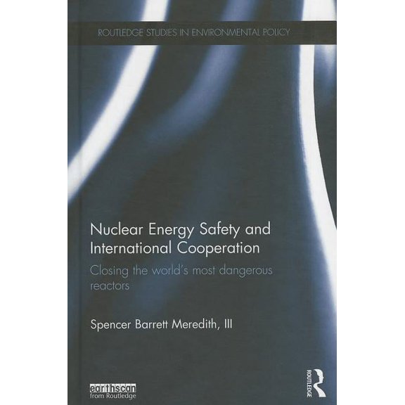 Routledge Studies in Environmental Polic Nuclear Energy Safety and International Cooperation: Closing the World's Most Dangerous Reactors, (Hardcover)