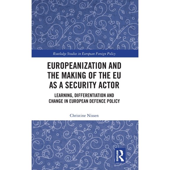 Routledge Studies in European Foreign Po Europeanization and the Making of the EU as a Security Actor: Learning, Differentiation and Change in European Defence P, (Hardcover)