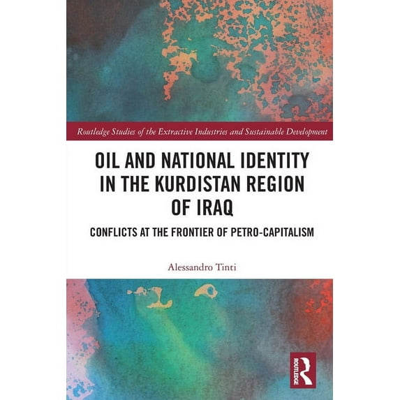 Routledge Studies of the Extractive Indu Oil and National Identity in the Kurdistan Region of Iraq: Conflicts at the Frontier of Petro-Capitalism, (Paperback)