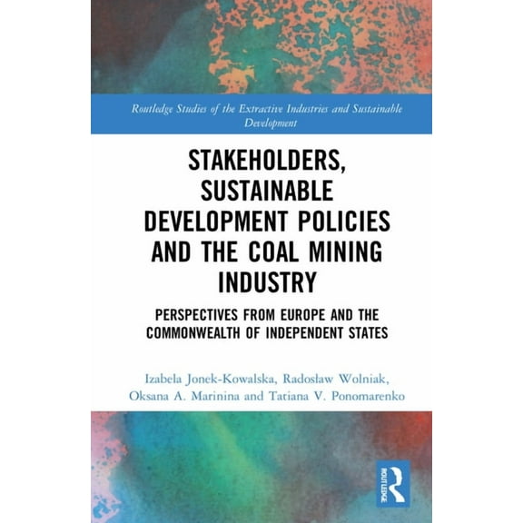 Routledge Studies of the Extractive Indu Stakeholders, Sustainable Development Policies and the Coal Mining Industry: Perspectives from Europe and the Commonweal, (Hardcover)