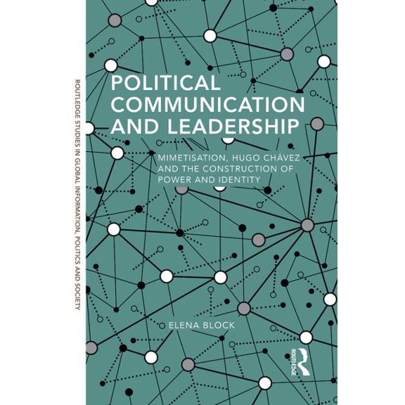 Routledge Studies in Global Information, Political Communication and Leadership: Mimetisation, Hugo Chavez and the Construction of Power and Identity, (Hardcover)