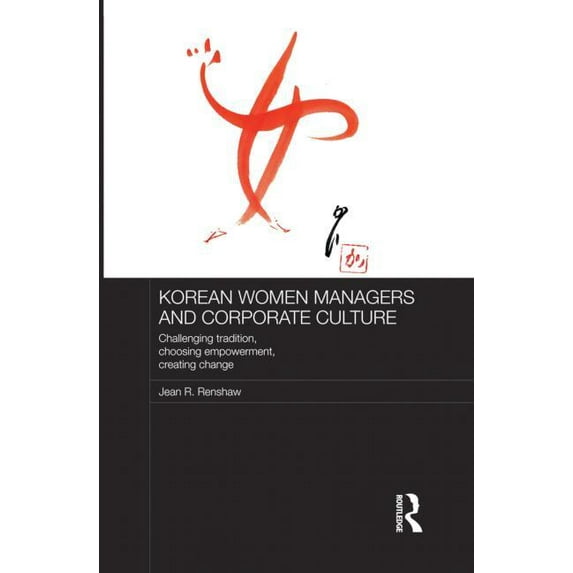 Routledge Studies in the Growth Economie Korean Women Managers and Corporate Culture: Challenging Tradition, Choosing Empowerment, Creating Change, (Paperback)