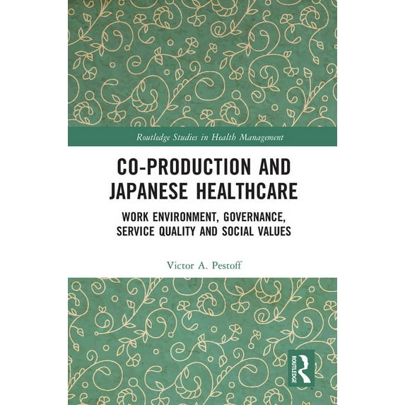 Routledge Studies in Health Management Co-Production and Japanese Healthcare: Work Environment, Governance, Service Quality and Social Values, (Paperback)