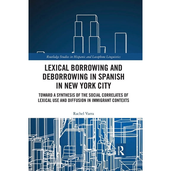 Routledge Studies in Hispanic and Lusoph Lexical borrowing and deborrowing in Spanish in New York City: Towards a synthesis of the social correlates of lexical u, (Paperback)