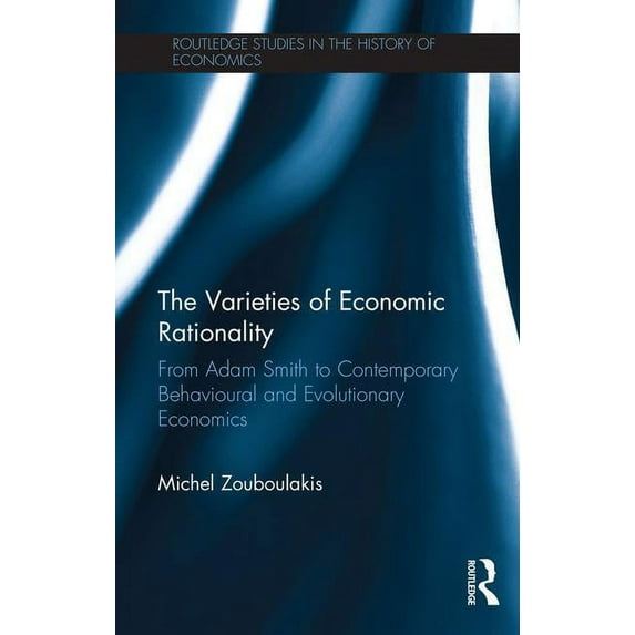 Routledge Studies in the History of Econ The Varieties of Economic Rationality: From Adam Smith to Contemporary Behavioural and Evolutionary Economics, Book 160, (Hardcover)