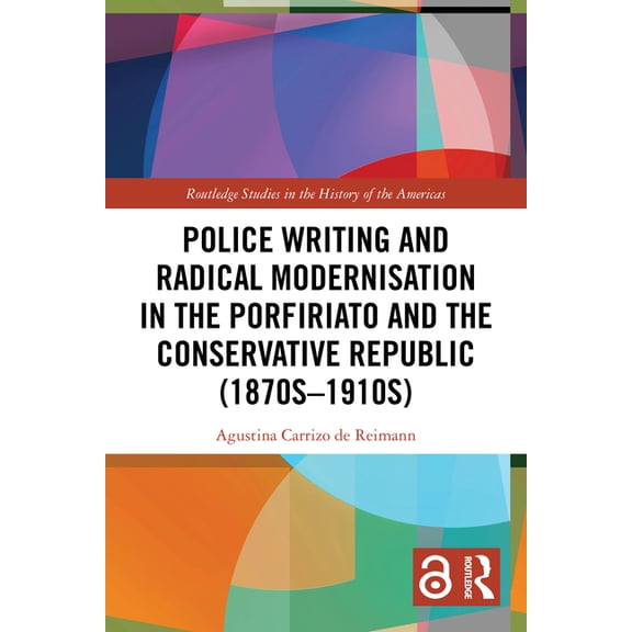 Routledge Studies in the History of the Police Writing and Radical Modernisation in the Porfiriato and the Conservative Republic (1870s-1910s), (Paperback)