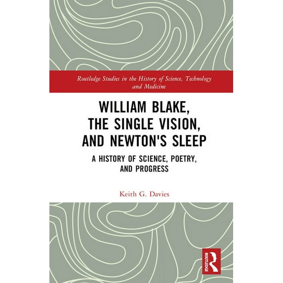 Routledge Studies in the History of Scie William Blake, the Single Vision, and Newton's Sleep: A History of Science, Poetry, and Progress, (Hardcover)